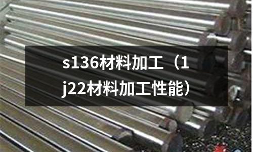 s136材料加工(1j22材料加工性能)