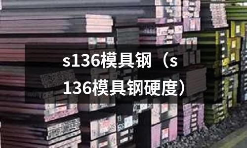 s136模具鋼(s136模具鋼硬度)