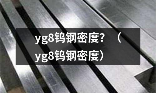 yg8鎢鋼密度?(yg8鎢鋼密度)