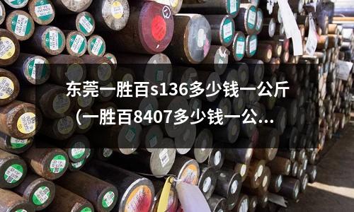 東莞一勝百s136多少錢一公斤(一勝百8407多少錢一公斤)