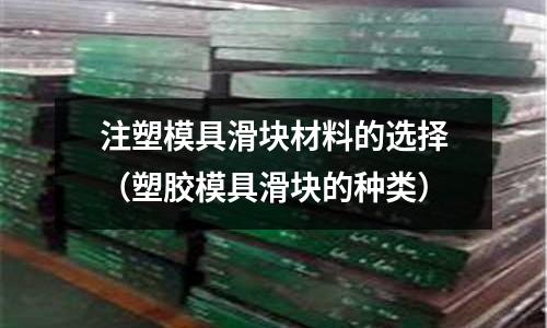 注塑模具滑塊材料的選擇（塑膠模具滑塊的種類）