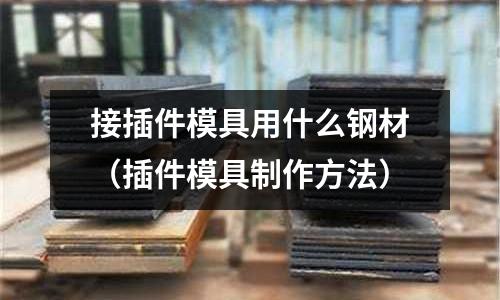 接插件模具用什么鋼材（插件模具制作方法）