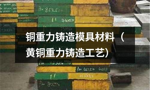 銅重力鑄造模具材料（黃銅重力鑄造工藝）