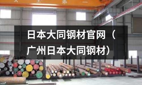 日本大同鋼材官網（廣州日本大同鋼材）