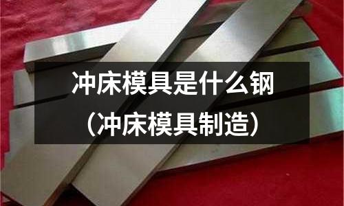 沖床模具是什么鋼（沖床模具制造）