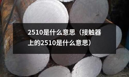 2510是什么意思（接觸器上的2510是什么意思）