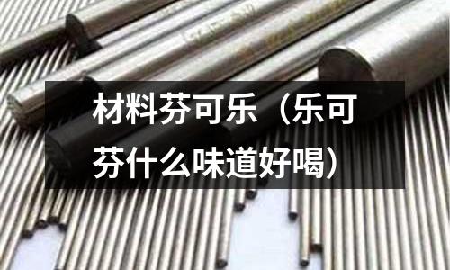 材料芬可樂(樂可芬什么味道好喝)