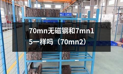 70mn無磁鋼和7mn15一樣嗎（70mn2）