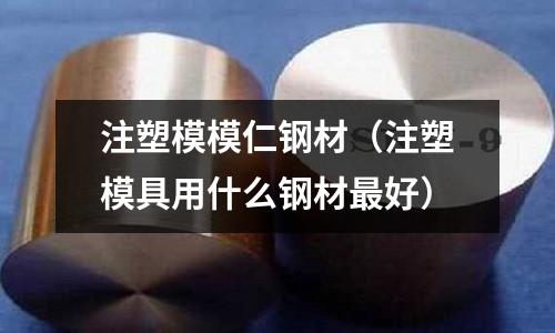 注塑模模仁鋼材(注塑模具用什么鋼材最好)