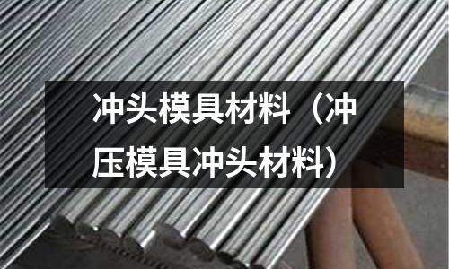 沖頭模具材料（沖壓模具沖頭材料）