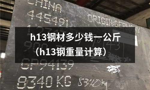 h13鋼材多少錢一公斤（h13鋼重量計算）