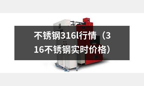 不銹鋼316l行情(316不銹鋼實時價格)