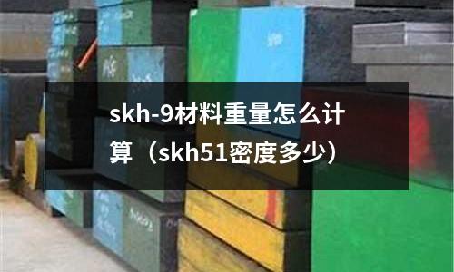 skh-9材料重量怎么計算(skh51密度多少)