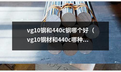 vg10鋼和440c鋼哪個好(vg10鋼材和440c哪種好)