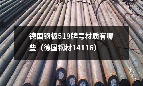 德國鋼板519牌號材質有哪些(德國鋼材14116)