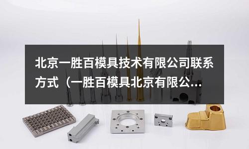 北京一勝百模具技術有限公司聯系方式(一勝百模具北京有限公司)