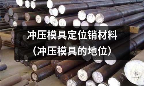 沖壓模具定位銷材料（沖壓模具的地位）