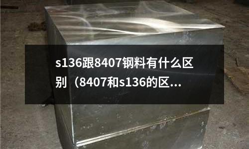 s136跟8407鋼料有什么區(qū)別（8407和s136的區(qū)別）