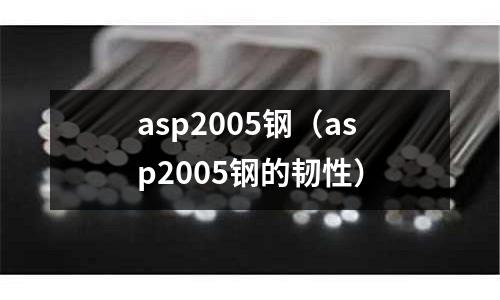 asp2005鋼（asp2005鋼的韌性）