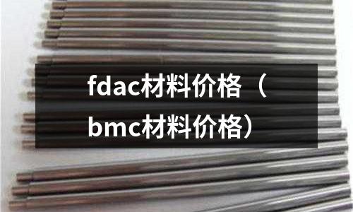 fdac材料價(jià)格(bmc材料價(jià)格)