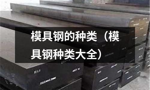 模具鋼的種類（模具鋼種類大全）
