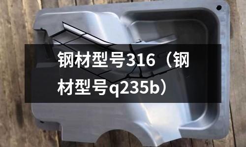 鋼材型號316(鋼材型號q235b)