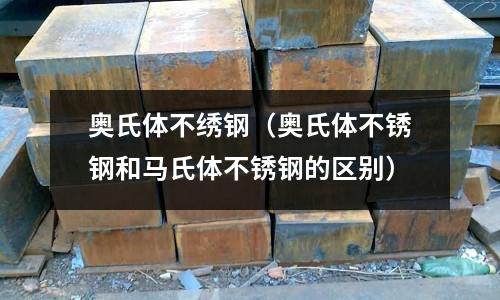 奧氏體不繡鋼（奧氏體不銹鋼和馬氏體不銹鋼的區(qū)別）