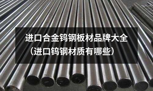 進口合金鎢鋼板材品牌大全（進口鎢鋼材質有哪些）