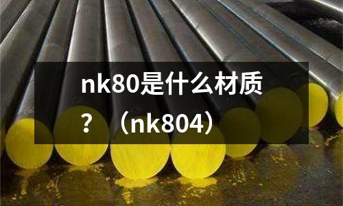 nk80是什么材質(zhì)？（nk804）