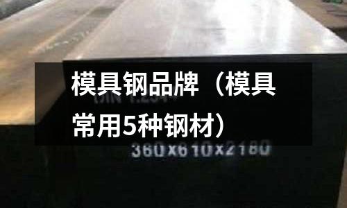 模具鋼品牌(模具常用5種鋼材)