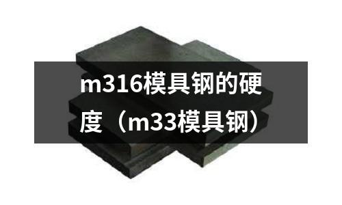 m316模具鋼的硬度（m33模具鋼）