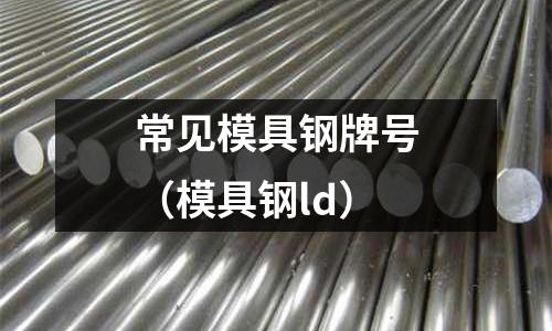常見模具鋼牌號（模具鋼ld）