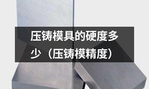 壓鑄模具的硬度多少（壓鑄模精度）