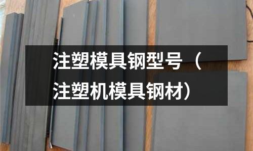 注塑模具鋼型號（注塑機模具鋼材）