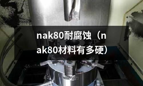 nak80耐腐蝕（nak80材料有多硬）