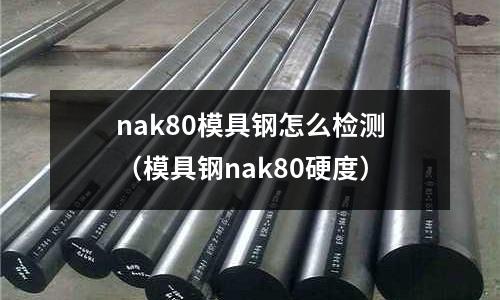 nak80模具鋼怎么檢測(cè)（模具鋼nak80硬度）