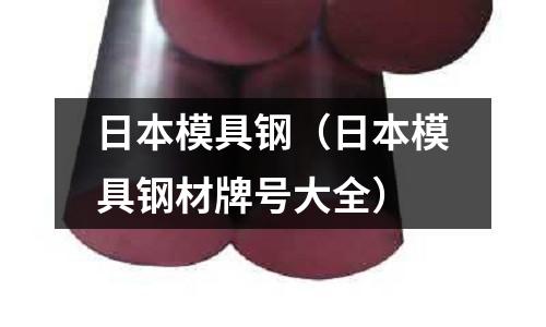 日本模具鋼（日本模具鋼材牌號大全）
