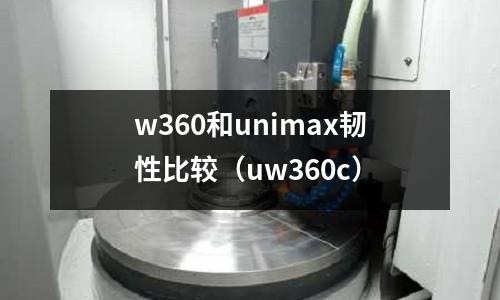 w360和unimax韌性比較（uw360c）