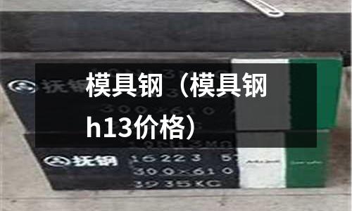 模具鋼（模具鋼h13價(jià)格）
