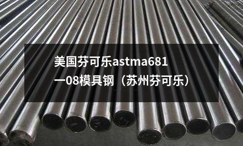 美國(guó)芬可樂(lè)astma681一08模具鋼（蘇州芬可樂(lè)）