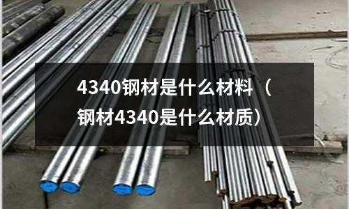 4340鋼材是什么材料（鋼材4340是什么材質）
