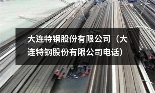 大連特鋼股份有限公司（大連特鋼股份有限公司電話）