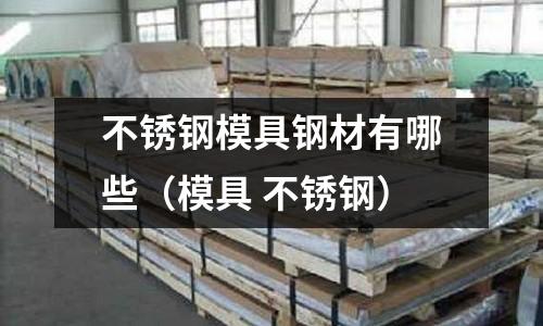 不銹鋼模具鋼材有哪些（模具 不銹鋼）