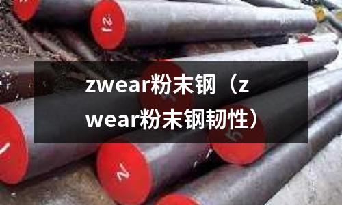 zwear粉末鋼(zwear粉末鋼韌性)