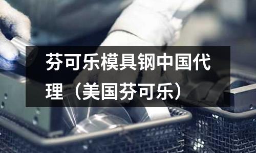 芬可樂(lè)模具鋼中國(guó)代理(美國(guó)芬可樂(lè))