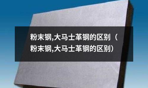 粉末鋼,大馬士革鋼的區別（粉末鋼,大馬士革鋼的區別）