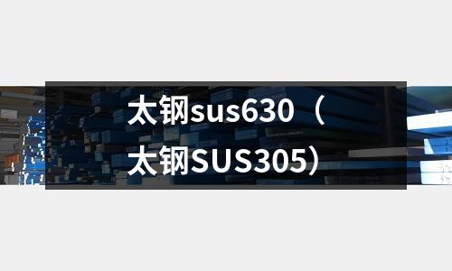 太鋼sus630（太鋼SUS305）