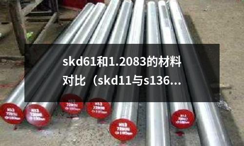 skd61和1.2083的材料對比(skd11與s136材料有什么差異)