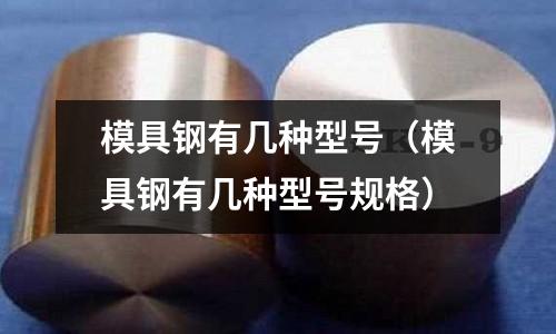 模具鋼有幾種型號（模具鋼有幾種型號規格）