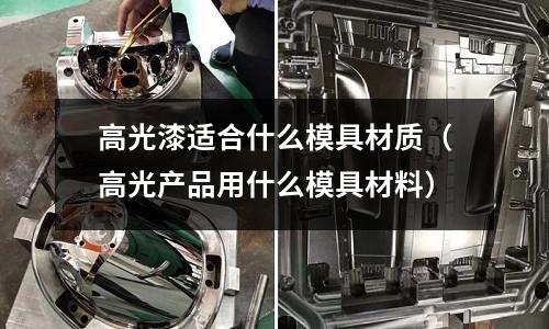 高光漆適合什么模具材質（高光產品用什么模具材料）